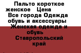 Пальто короткое женское › Цена ­ 1 500 - Все города Одежда, обувь и аксессуары » Женская одежда и обувь   . Ставропольский край